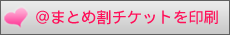 ＠まとめ割チケットを印刷