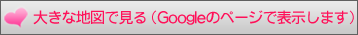 大きな地図で見る（Googleのページで表示します）