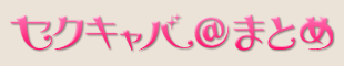 セクキャバ＠まとめ
